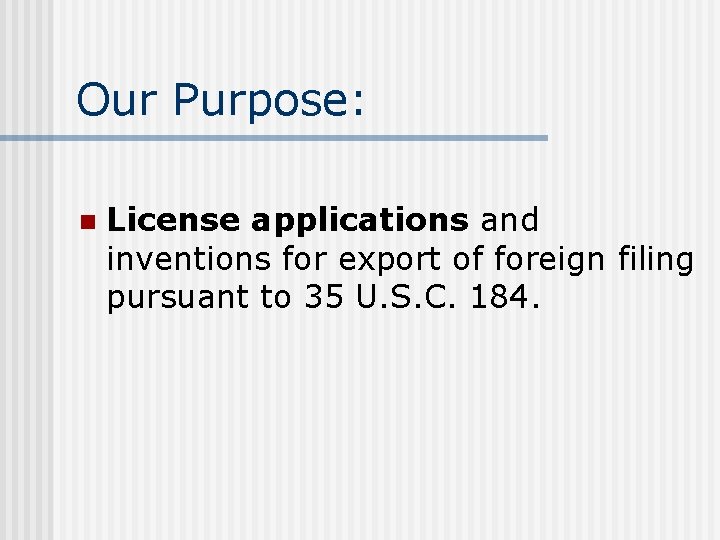 Our Purpose: n License applications and inventions for export of foreign filing pursuant to