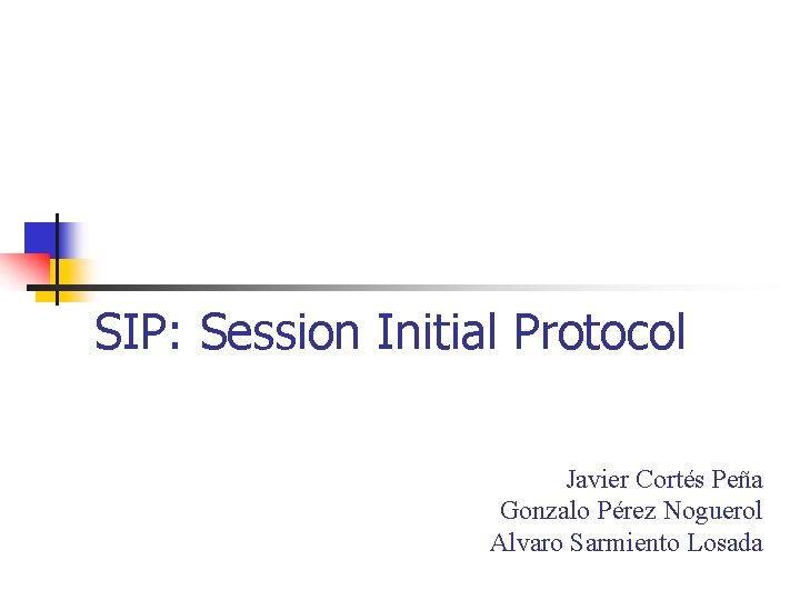 SIP: Session Initial Protocol Javier Cortés Peña Gonzalo Pérez Noguerol Alvaro Sarmiento Losada 