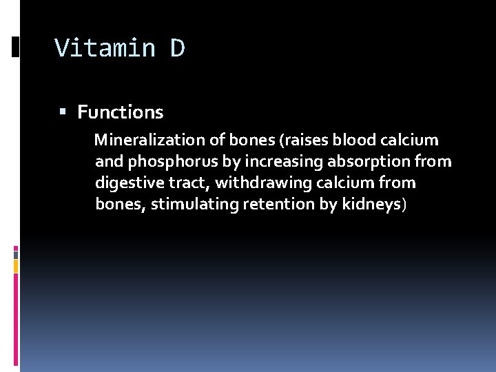Vitamin D Functions Mineralization of bones (raises blood calcium and phosphorus by increasing absorption