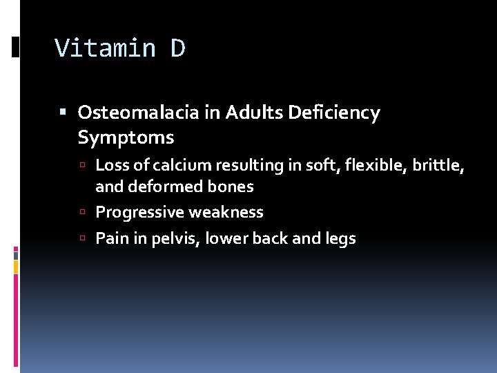 Vitamin D Osteomalacia in Adults Deficiency Symptoms Loss of calcium resulting in soft, flexible,