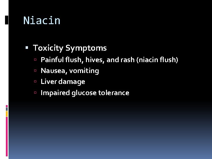 Niacin Toxicity Symptoms Painful flush, hives, and rash (niacin flush) Nausea, vomiting Liver damage