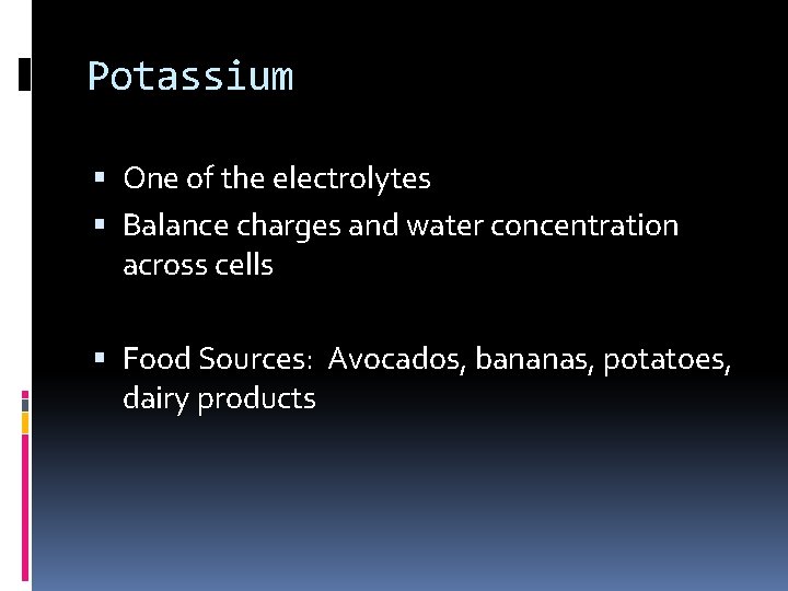 Potassium One of the electrolytes Balance charges and water concentration across cells Food Sources: