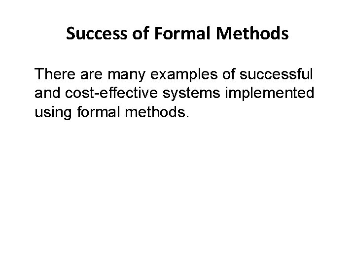 Success of Formal Methods There are many examples of successful and cost-effective systems implemented