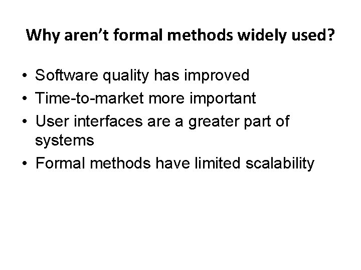 Why aren’t formal methods widely used? • Software quality has improved • Time-to-market more