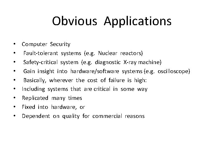 Obvious Applications • • • Computer Security Fault-tolerant systems (e. g. Nuclear reactors) Safety-critical