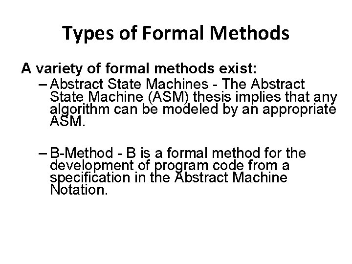 Types of Formal Methods A variety of formal methods exist: – Abstract State Machines
