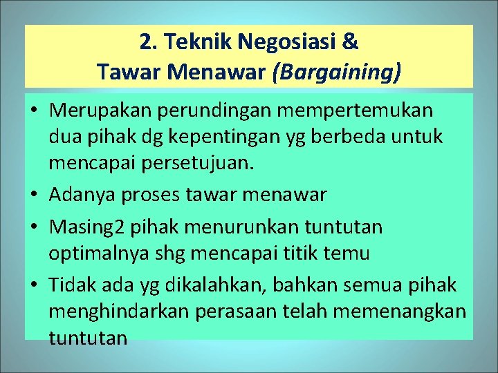 2. Teknik Negosiasi & Tawar Menawar (Bargaining) • Merupakan perundingan mempertemukan dua pihak dg