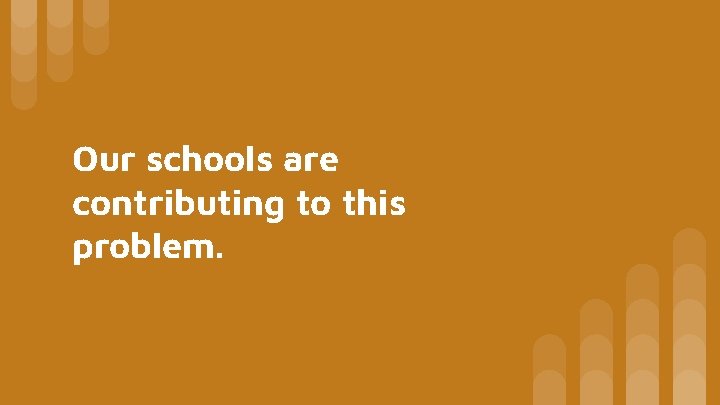 Our schools are contributing to this problem. 