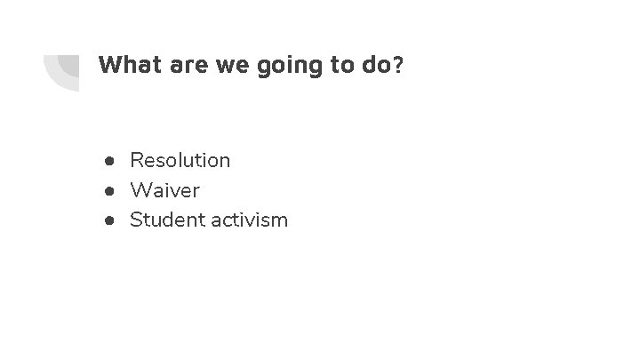 What are we going to do? ● Resolution ● Waiver ● Student activism 