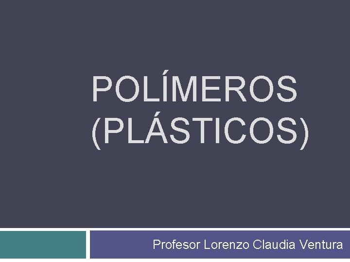 POLÍMEROS (PLÁSTICOS) Profesor Lorenzo Claudia Ventura POLÍMEROS (PLÁSTICOS) Profesor Lorenzo Claudia Ventura