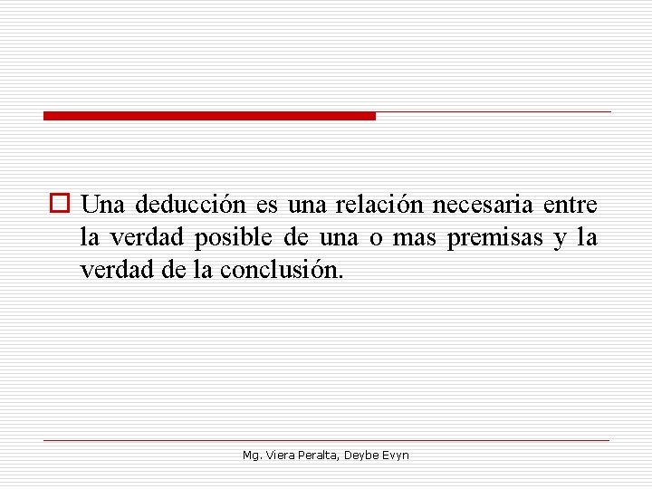 o Una deducción es una relación necesaria entre la verdad posible de una o