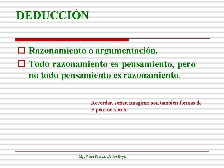 DEDUCCIÓN o Razonamiento o argumentación. o Todo razonamiento es pensamiento, pero no todo pensamiento