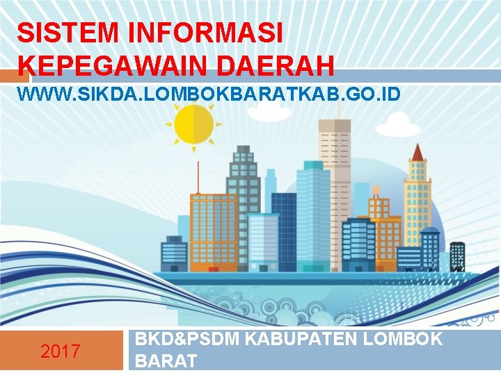 SISTEM INFORMASI KEPEGAWAIN DAERAH WWW. SIKDA. LOMBOKBARATKAB. GO. ID 2017 BKD&PSDM KABUPATEN LOMBOK BARAT