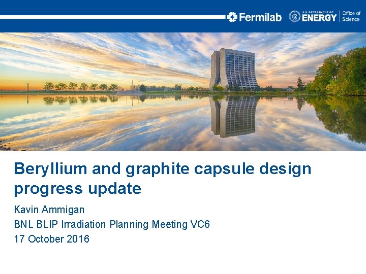 Beryllium and graphite capsule design progress update Kavin Ammigan BNL BLIP Irradiation Planning Meeting