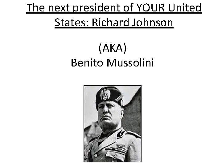 The next president of YOUR United States: Richard Johnson (AKA) Benito Mussolini 