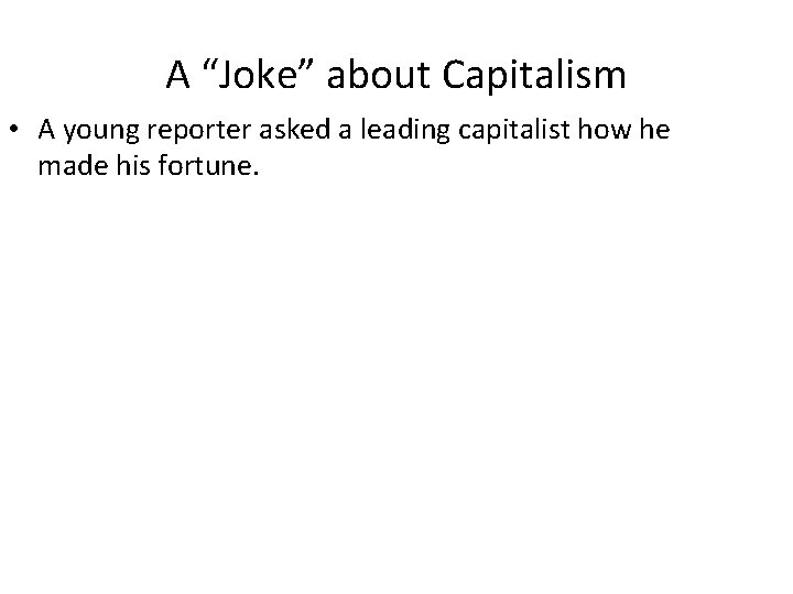 A “Joke” about Capitalism • A young reporter asked a leading capitalist how he