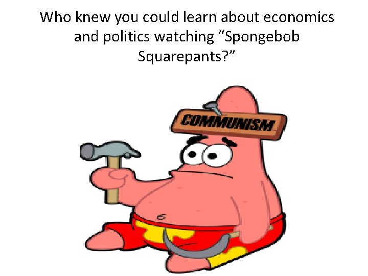Who knew you could learn about economics and politics watching “Spongebob Squarepants? ” 