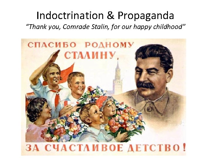 Indoctrination & Propaganda “Thank you, Comrade Stalin, for our happy childhood” 