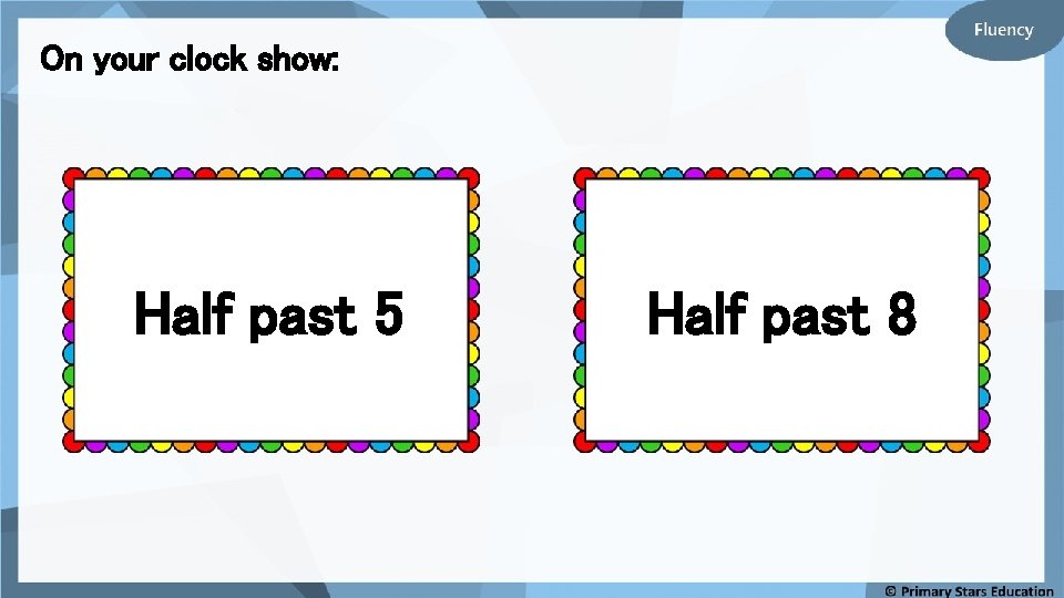 On your clock show: Half past 5 Half past 8 