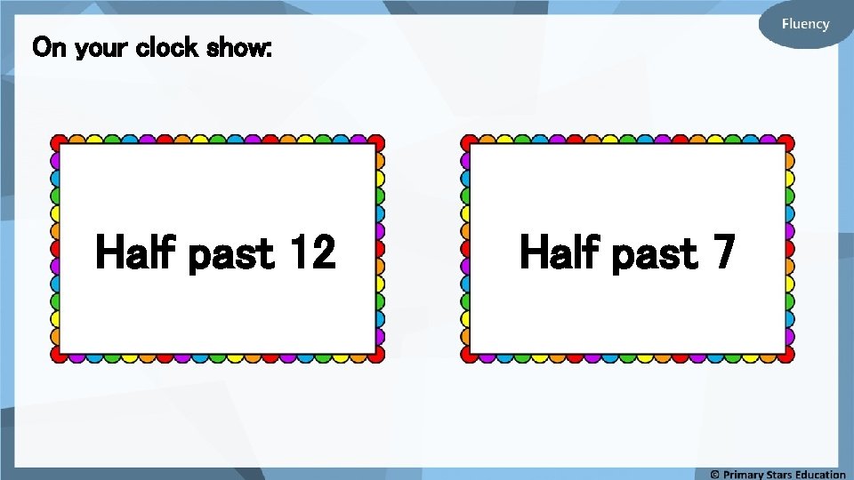 On your clock show: Half past 12 Half past 7 