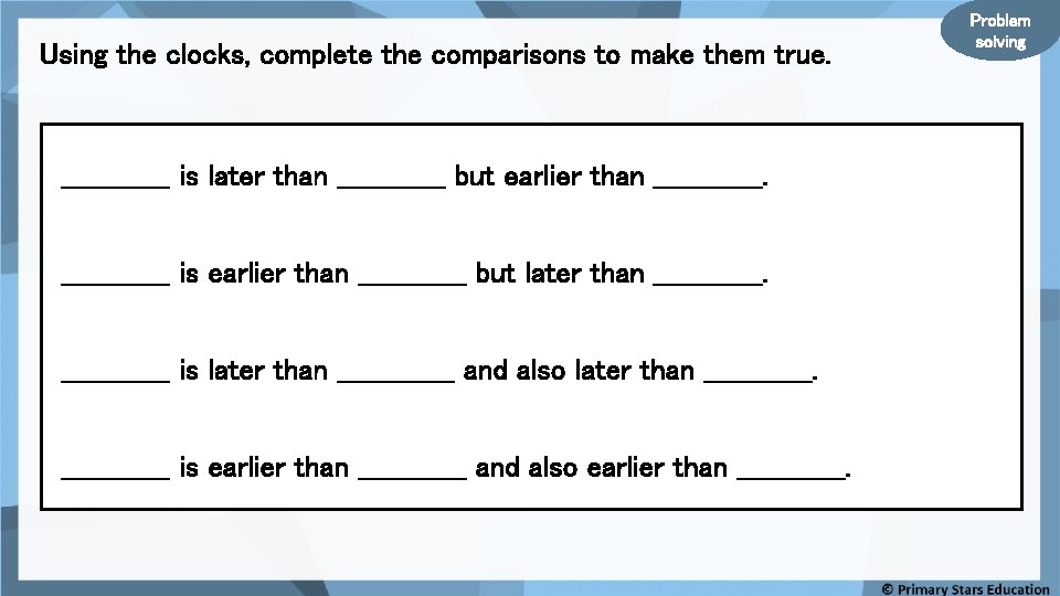 Using the clocks, complete the comparisons to make them true. ______ is later than