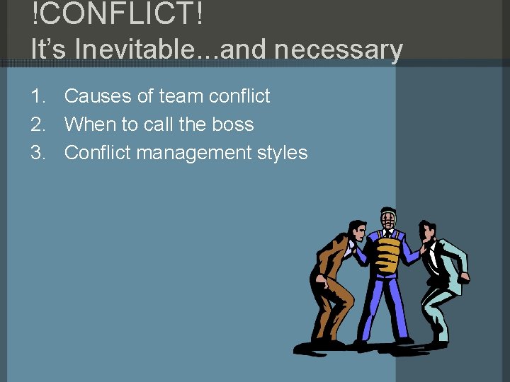 !CONFLICT! It’s Inevitable. . . and necessary 1. Causes of team conflict 2. When !CONFLICT! It’s Inevitable. . . and necessary 1. Causes of team conflict 2. When