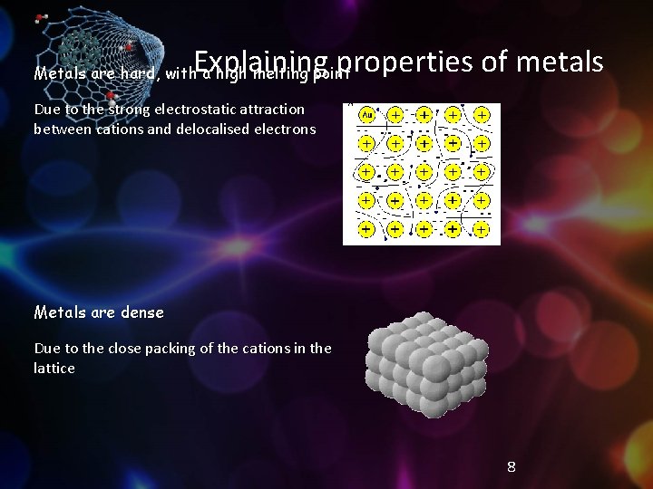 Explaining properties of metals Metals are hard, with a high melting point Due to