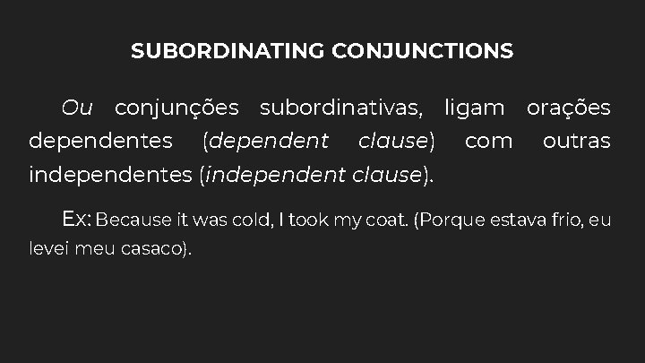 SUBORDINATING CONJUNCTIONS Ou conjunções subordinativas, ligam orações dependentes (dependent clause) com outras independentes (independent