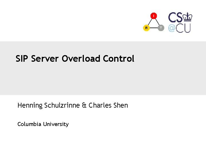 SIP Server Overload Control Henning Schulzrinne & Charles Shen Columbia University 