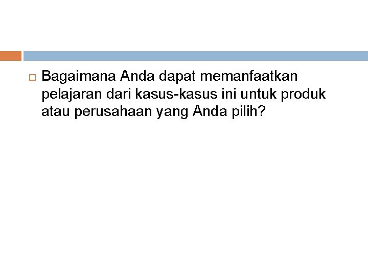  Bagaimana Anda dapat memanfaatkan pelajaran dari kasus-kasus ini untuk produk atau perusahaan yang