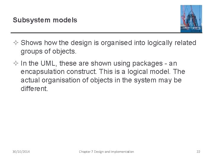 Subsystem models ² Shows how the design is organised into logically related groups of Subsystem models ² Shows how the design is organised into logically related groups of