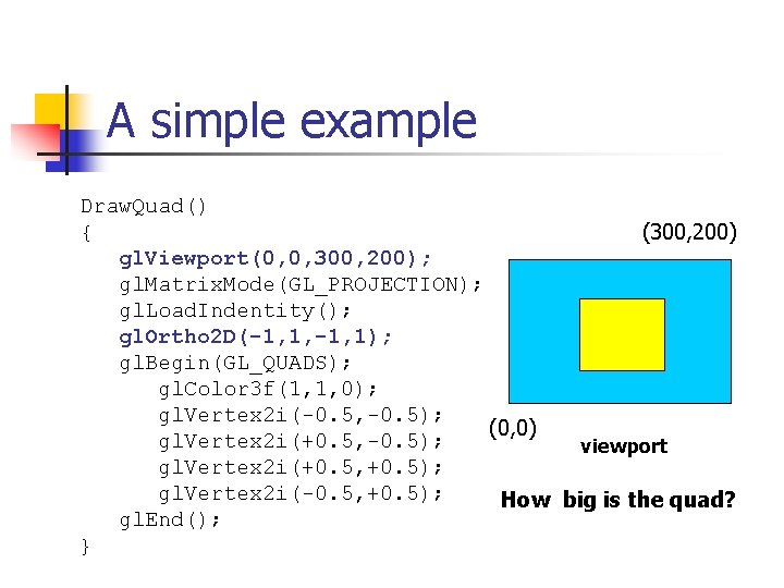 A simple example Draw. Quad() { (300, 200) gl. Viewport(0, 0, 300, 200); gl.