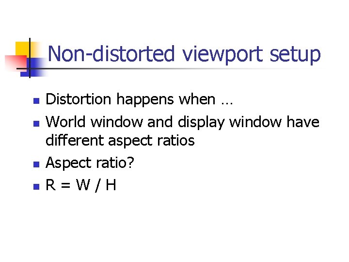 Non-distorted viewport setup n n Distortion happens when … World window and display window