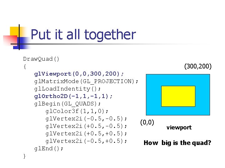 Put it all together Draw. Quad() { (300, 200) gl. Viewport(0, 0, 300, 200);