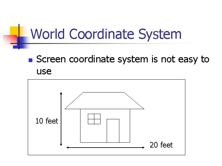 World Coordinate System n Screen coordinate system is not easy to use 10 feet