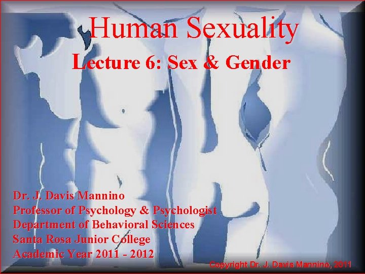Human Sexuality Lecture 6: Sex & Gender Dr. J. Davis Mannino Professor of Psychology