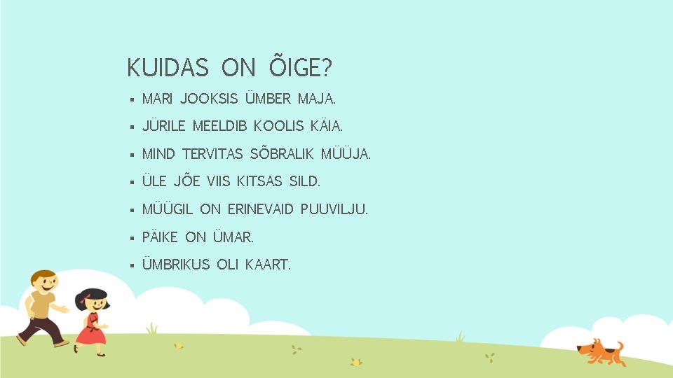 KUIDAS ON ÕIGE? § MARI JOOKSIS ÜMBER MAJA. § JÜRILE MEELDIB KOOLIS KÄIA. §