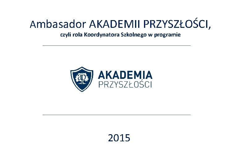 Ambasador AKADEMII PRZYSZŁOŚCI, czyli rola Koordynatora Szkolnego w programie 2015 