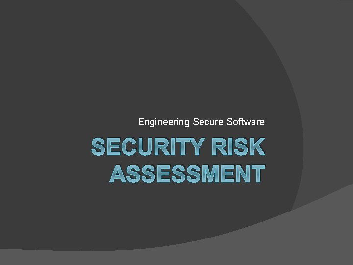 Engineering Secure Software SECURITY RISK ASSESSMENT 