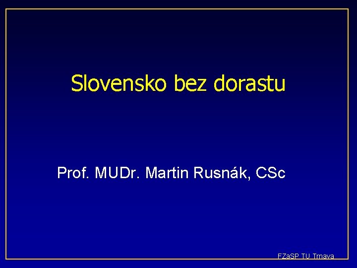 Slovensko bez dorastu Prof. MUDr. Martin Rusnák, CSc FZa. SP TU Trnava 