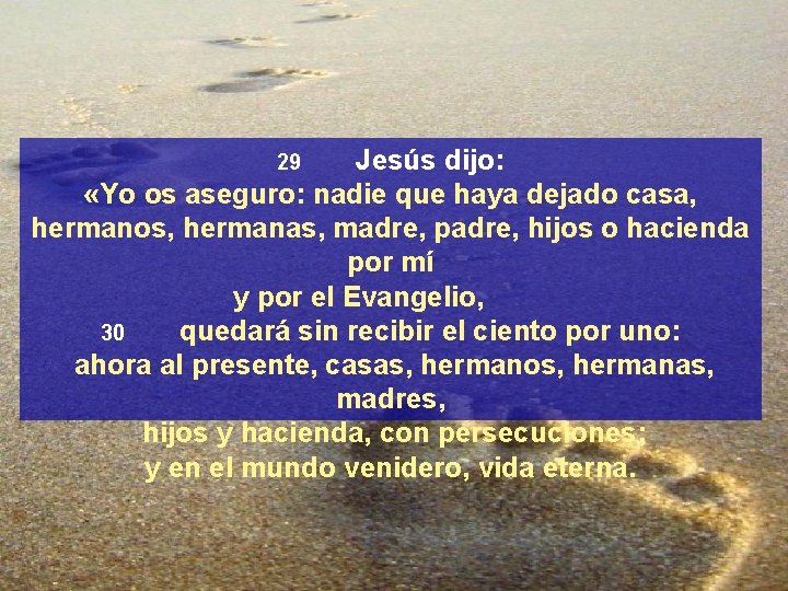 Jesús dijo: «Yo os aseguro: nadie que haya dejado casa, hermanos, hermanas, madre, padre,