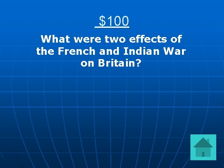 $100 What were two effects of the French and Indian War on Britain? 
