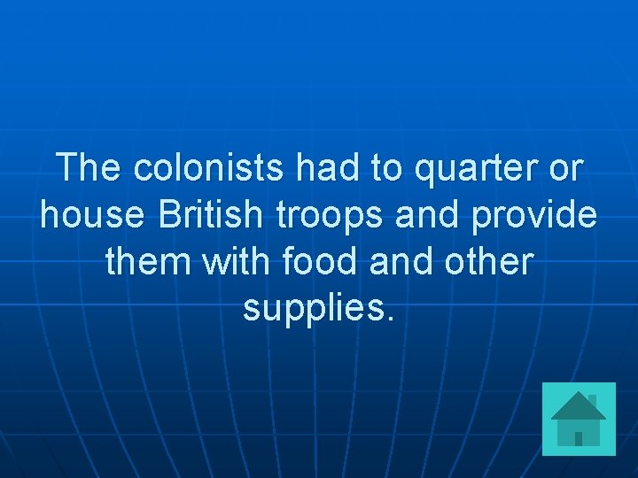 The colonists had to quarter or house British troops and provide them with food