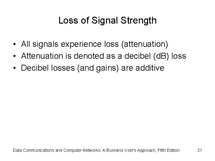 Loss of Signal Strength • All signals experience loss (attenuation) • Attenuation is denoted