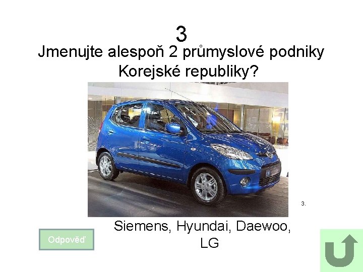 3 Jmenujte alespoň 2 průmyslové podniky Korejské republiky? 3. Odpověď Siemens, Hyundai, Daewoo, LG