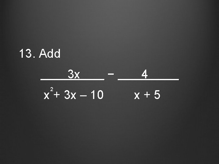 13. Add 3 x 2 x + 3 x – 10 − 4 x+5