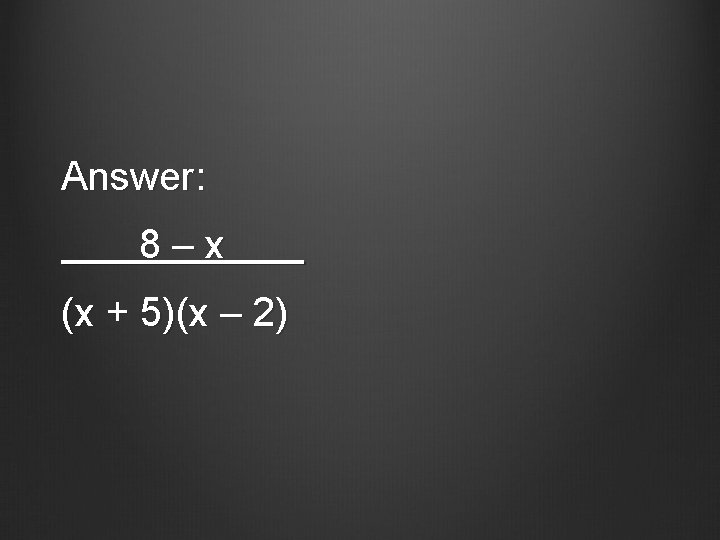 Answer: 8–x (x + 5)(x – 2) 