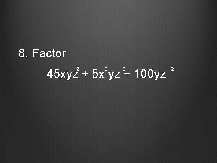 8. Factor 2 2 2 45 xyz + 5 x yz + 100 yz