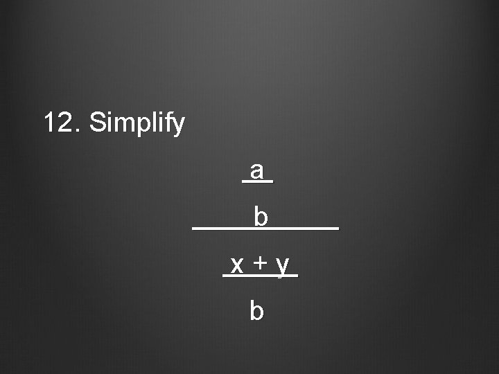 12. Simplify a b x+y b 