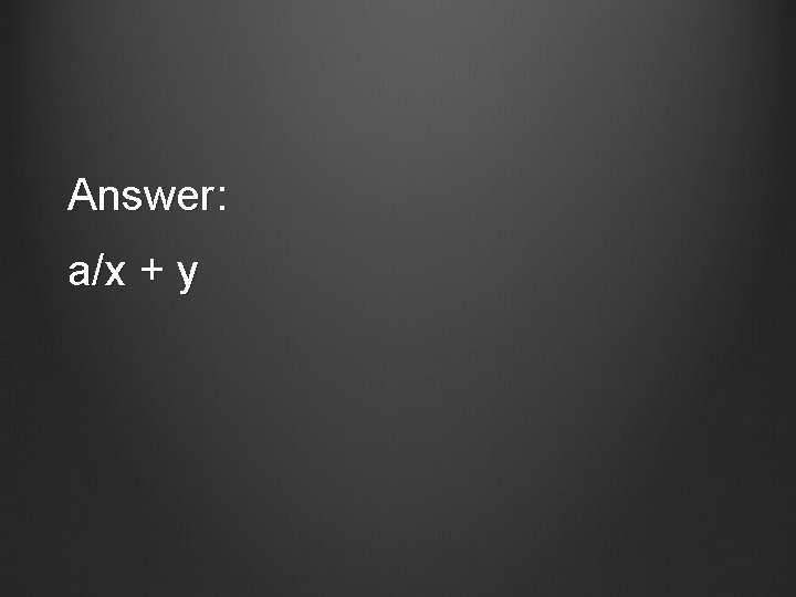 Answer: a/x + y 